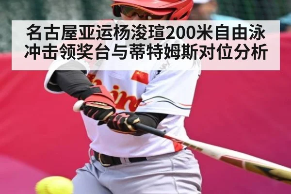 名古屋亚运杨浚瑄200米自由泳冲击领奖台与蒂特姆斯对位分析