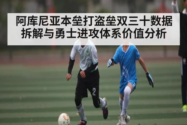 阿库尼亚本垒打盗垒双三十数据拆解与勇士进攻体系价值分析