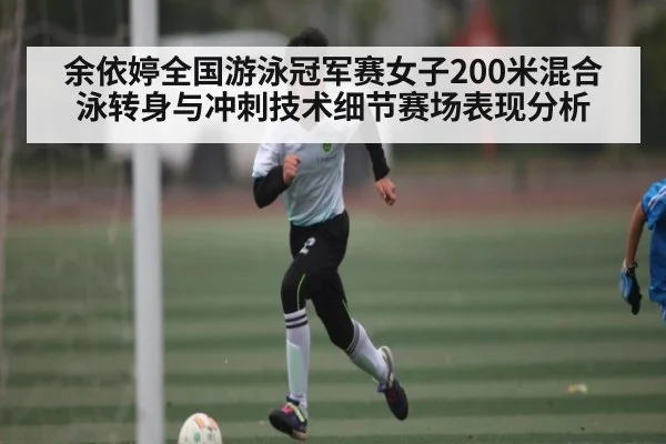 余依婷全国游泳冠军赛女子200米混合泳转身与冲刺技术细节赛场表现分析