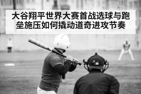 大谷翔平世界大赛首战选球与跑垒施压如何撬动道奇进攻节奏